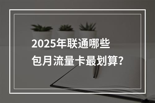 2025年联通哪些包月流量卡最划算？