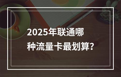 2025年联通哪种流量卡最划算？