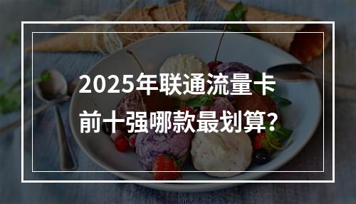 2025年联通流量卡前十强哪款最划算？
