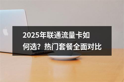2025年联通流量卡如何选？热门套餐全面对比