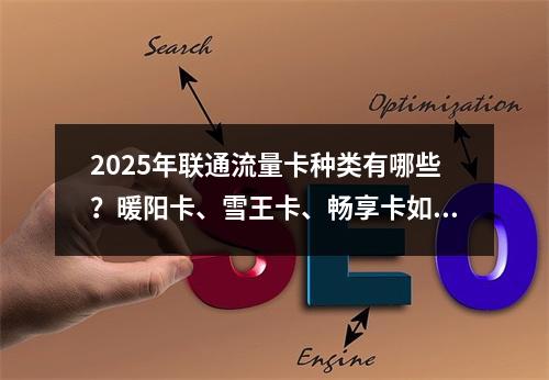 2025年联通流量卡种类有哪些？暖阳卡、雪王卡、畅享卡如何选？