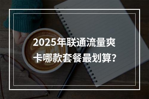 2025年联通流量爽卡哪款套餐最划算？