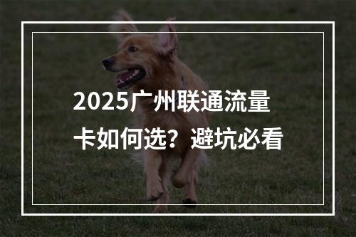 2025广州联通流量卡如何选？避坑必看