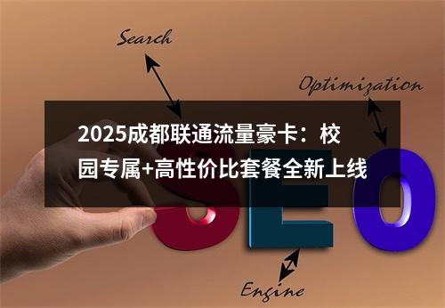 2025成都联通流量豪卡：校园专属+高性价比套餐全新上线