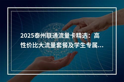 2025泰州联通流量卡精选：高性价比大流量套餐及学生专属优惠