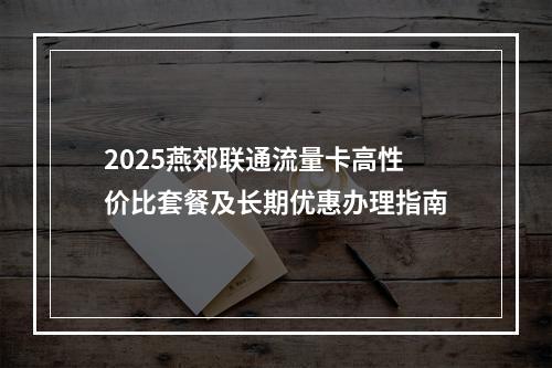 2025燕郊联通流量卡高性价比套餐及长期优惠办理指南