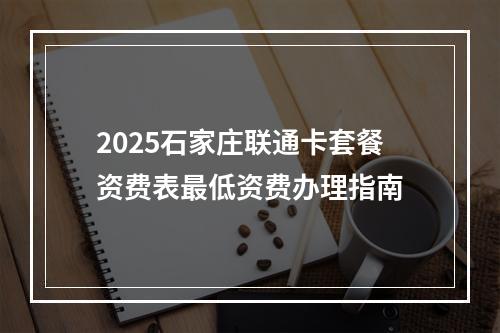 2025石家庄联通卡套餐资费表最低资费办理指南