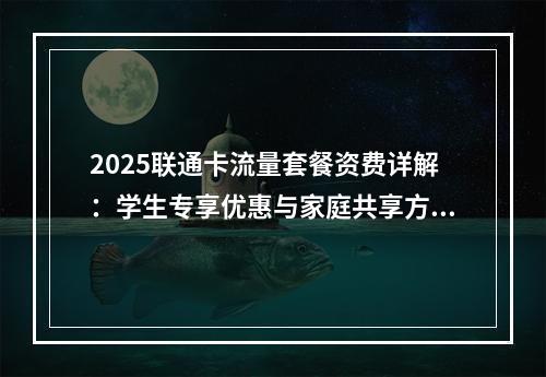 2025联通卡流量套餐资费详解：学生专享优惠与家庭共享方案