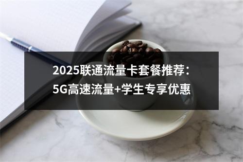 2025联通流量卡套餐推荐：5G高速流量+学生专享优惠