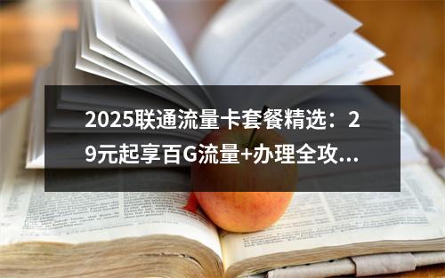 2025联通流量卡套餐精选：29元起享百G流量+办理全攻略