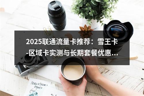 2025联通流量卡推荐：雪王卡-区域卡实测与长期套餐优惠攻略