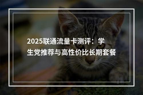 2025联通流量卡测评：学生党推荐与高性价比长期套餐