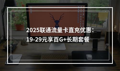 2025联通流量卡直充优惠：19-29元享百G+长期套餐
