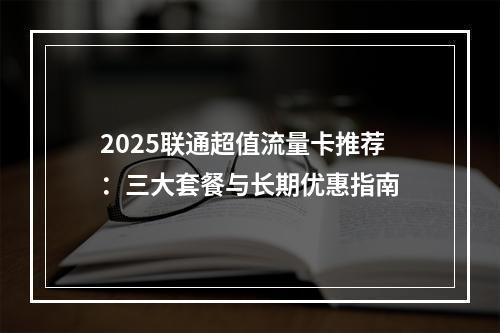2025联通超值流量卡推荐：三大套餐与长期优惠指南