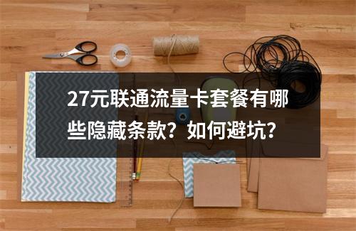 27元联通流量卡套餐有哪些隐藏条款？如何避坑？
