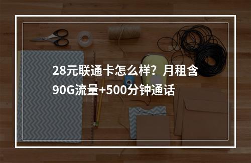 28元联通卡怎么样？月租含90G流量+500分钟通话