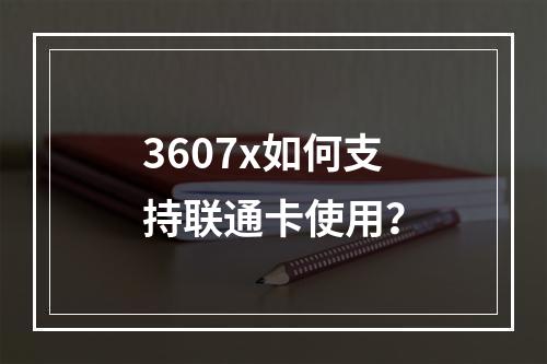 3607x如何支持联通卡使用？