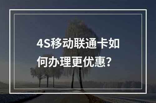 4S移动联通卡如何办理更优惠？