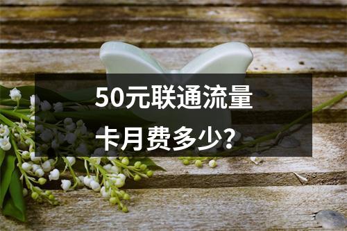 50元联通流量卡月费多少？