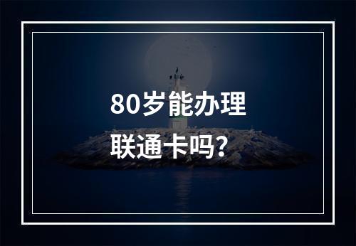 80岁能办理联通卡吗？