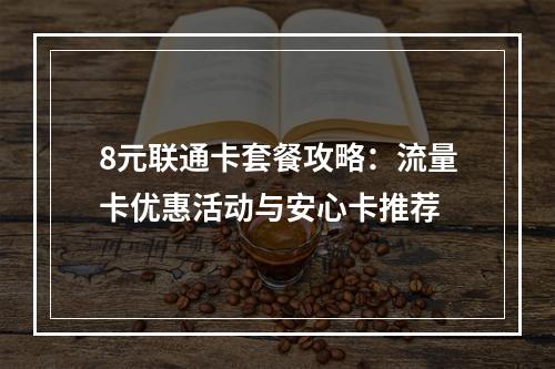 8元联通卡套餐攻略：流量卡优惠活动与安心卡推荐