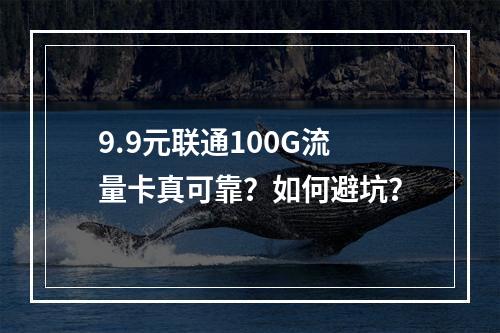 9.9元联通100G流量卡真可靠？如何避坑？