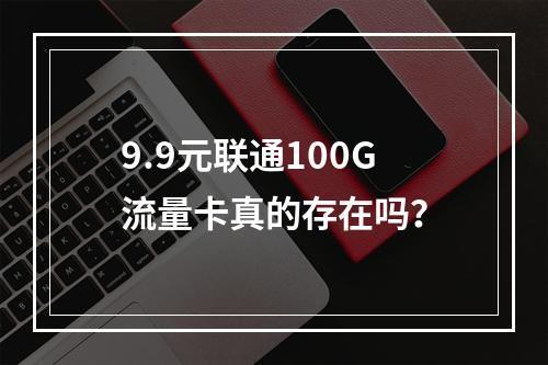 9.9元联通100G流量卡真的存在吗？