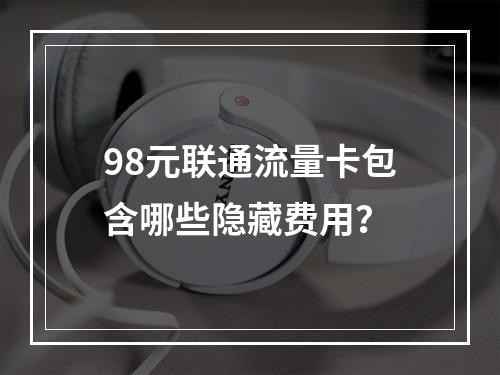 98元联通流量卡包含哪些隐藏费用？