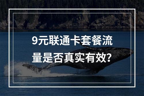9元联通卡套餐流量是否真实有效？