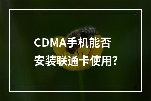 CDMA手机能否安装联通卡使用？