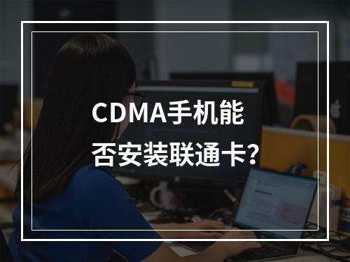 CDMA手机能否安装联通卡？