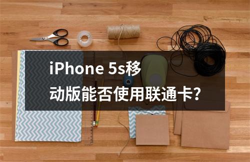 iPhone 5s移动版能否使用联通卡？