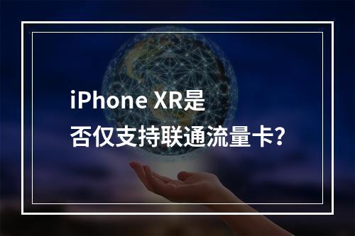 iPhone XR是否仅支持联通流量卡？