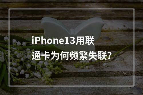 iPhone13用联通卡为何频繁失联？