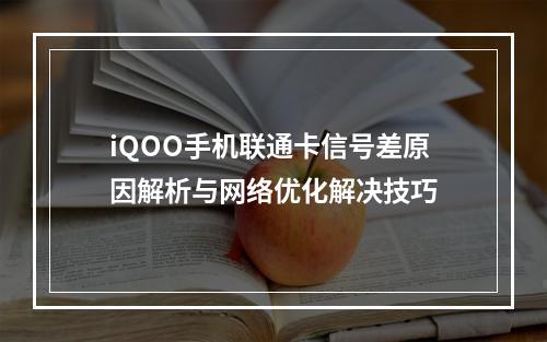 iQOO手机联通卡信号差原因解析与网络优化解决技巧