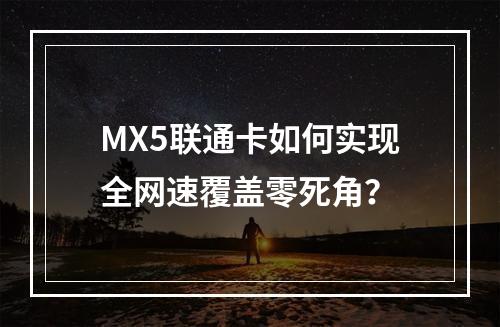 MX5联通卡如何实现全网速覆盖零死角？