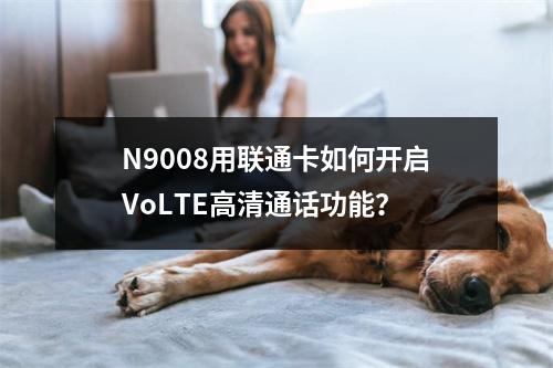 N9008用联通卡如何开启VoLTE高清通话功能？