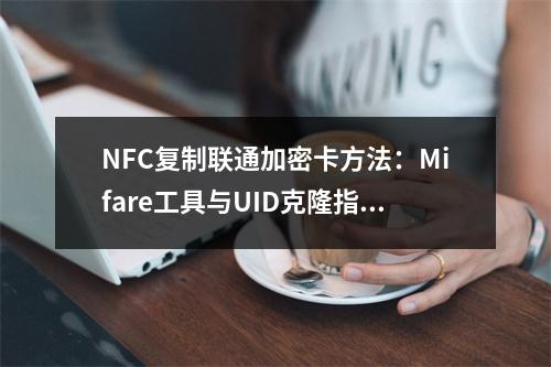 NFC复制联通加密卡方法：Mifare工具与UID克隆指南
