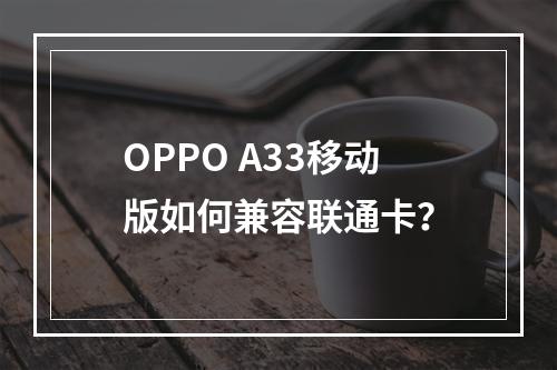 OPPO A33移动版如何兼容联通卡？
