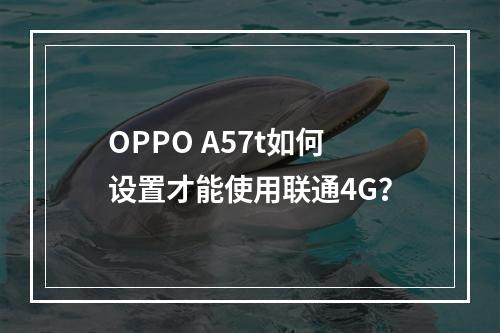 OPPO A57t如何设置才能使用联通4G？