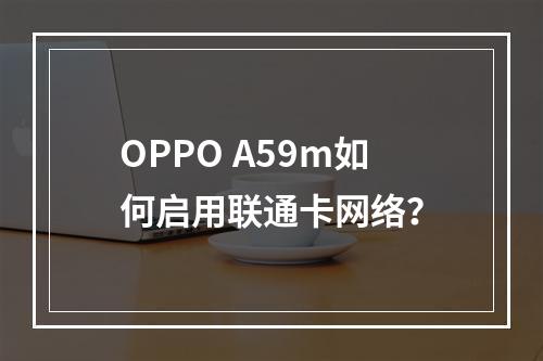 OPPO A59m如何启用联通卡网络？