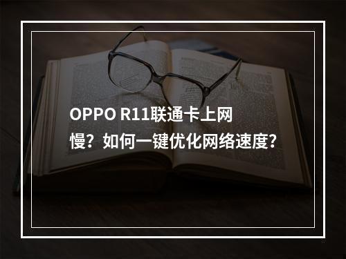 OPPO R11联通卡上网慢？如何一键优化网络速度？