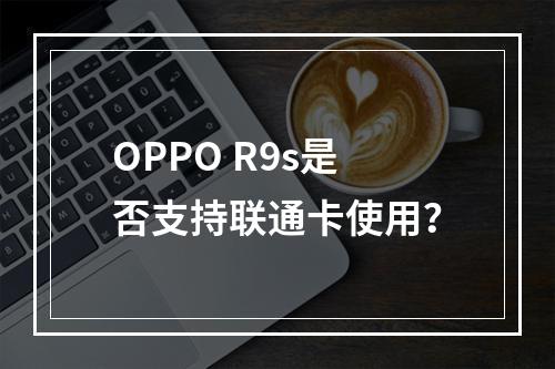 OPPO R9s是否支持联通卡使用？