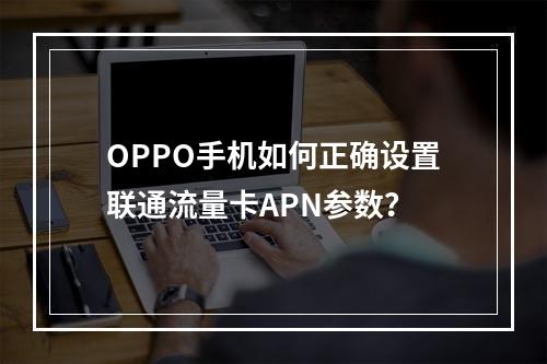 OPPO手机如何正确设置联通流量卡APN参数？