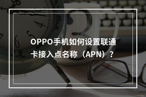 OPPO手机如何设置联通卡接入点名称（APN）？