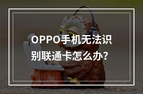 OPPO手机无法识别联通卡怎么办？