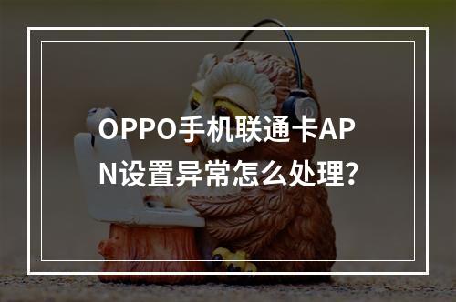 OPPO手机联通卡APN设置异常怎么处理？