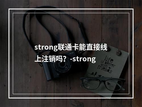 strong联通卡能直接线上注销吗？-strong
