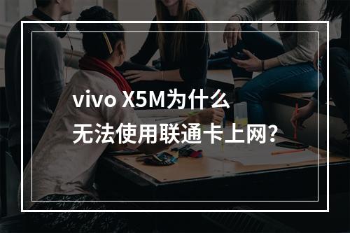 vivo X5M为什么无法使用联通卡上网？