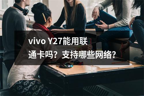 vivo Y27能用联通卡吗？支持哪些网络？